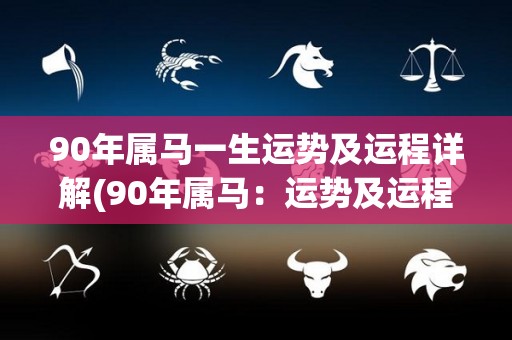 90年属马一生运势及运程详解(90年属马：运势及运程解析)