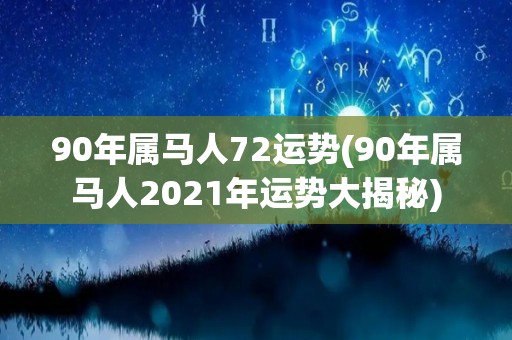 90年属马人72运势(90年属马人2021年运势大揭秘)