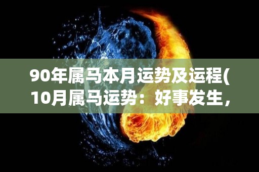 90年属马本月运势及运程(10月属马运势：好事发生，贵人相助)