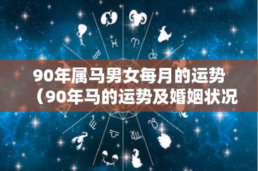 90年属马男女每月的运势（90年马的运势及婚姻状况）