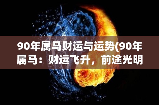 90年属马财运与运势(90年属马：财运飞升，前途光明)