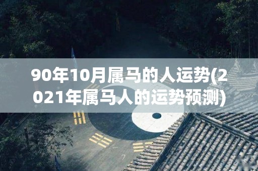 90年10月属马的人运势(2021年属马人的运势预测)