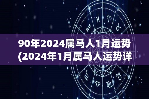 90年2024属马人1月运势(2024年1月属马人运势详解)