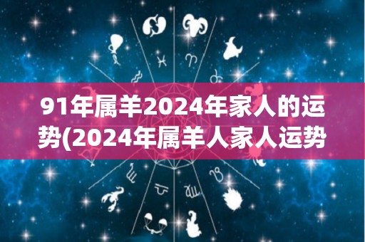 91年属羊2024年家人的运势(2024年属羊人家人运势简析)