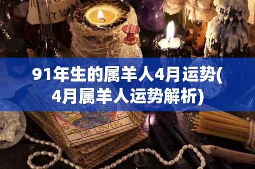 91年生的属羊人4月运势(4月属羊人运势解析)