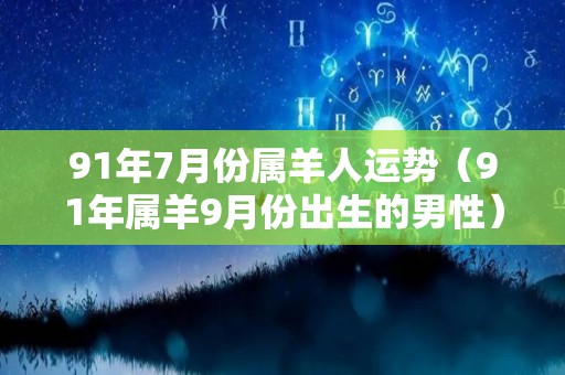 91年7月份属羊人运势（91年属羊9月份出生的男性）