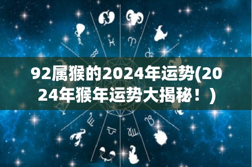 92属猴的2024年运势(2024年猴年运势大揭秘！)