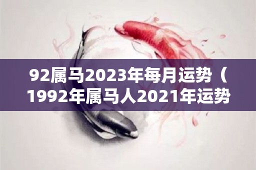 92属马2023年每月运势（1992年属马人2021年运势）