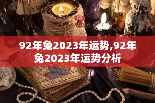 92年兔2023年运势,92年兔2023年运势分析