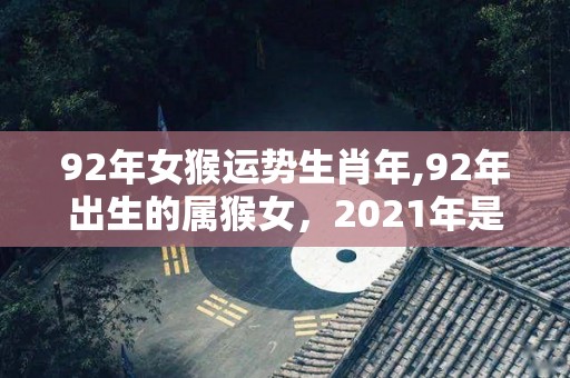 92年女猴运势生肖年,92年出生的属猴女，2021年是丙寅年，壬申年