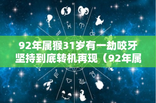 92年属猴31岁有一劫咬牙坚持到底转机再现（92年属猴的一生劫难）