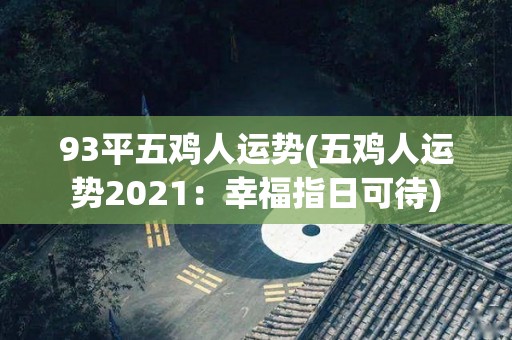 93平五鸡人运势(五鸡人运势2021：幸福指日可待)