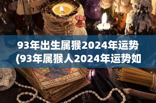 93年出生属猴2024年运势(93年属猴人2024年运势如何？)