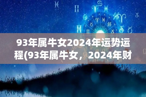 93年属牛女2024年运势运程(93年属牛女，2024年财运亨通，万事顺遂)