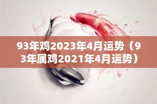 93年鸡2023年4月运势（93年属鸡2021年4月运势）