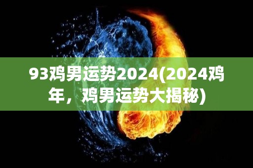 93鸡男运势2024(2024鸡年，鸡男运势大揭秘)