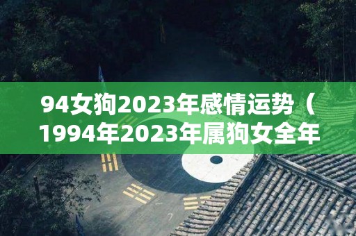 94女狗2023年感情运势（1994年2023年属狗女全年运势）