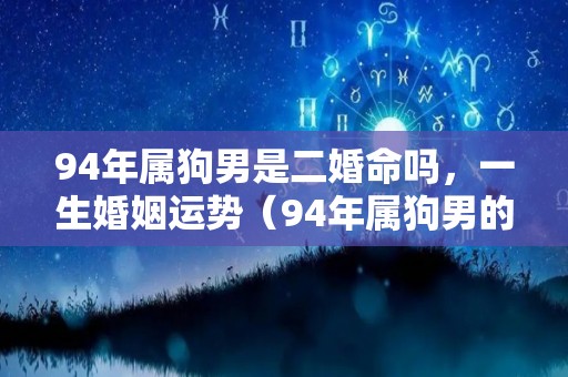 94年属狗男是二婚命吗，一生婚姻运势（94年属狗男的婚姻最佳配偶）