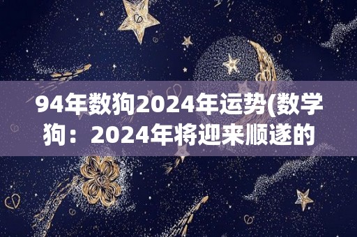 94年数狗2024年运势(数学狗：2024年将迎来顺遂的运势)