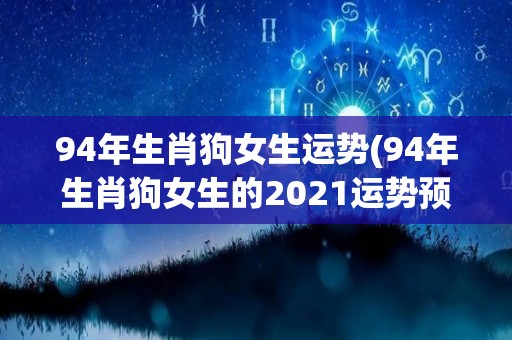 94年生肖狗女生运势(94年生肖狗女生的2021运势预测)