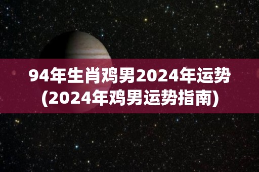 94年生肖鸡男2024年运势(2024年鸡男运势指南)