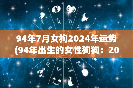 94年7月女狗2024年运势(94年出生的女性狗狗：2024年运势如何？)