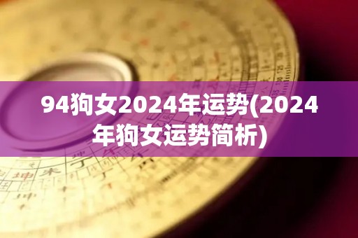 94狗女2024年运势(2024年狗女运势简析)