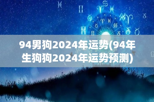 94男狗2024年运势(94年生狗狗2024年运势预测)