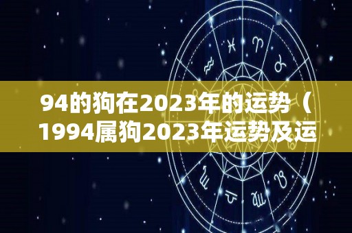 94的狗在2023年的运势（1994属狗2023年运势及运程详解）