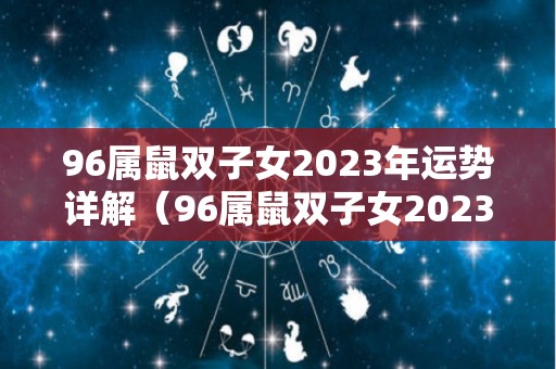 96属鼠双子女2023年运势详解（96属鼠双子女2023年运势详解及运程）