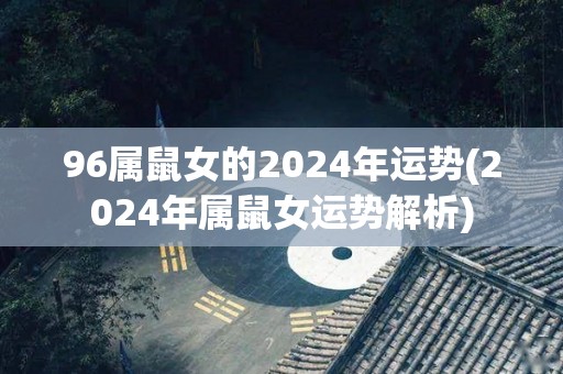 96属鼠女的2024年运势(2024年属鼠女运势解析)