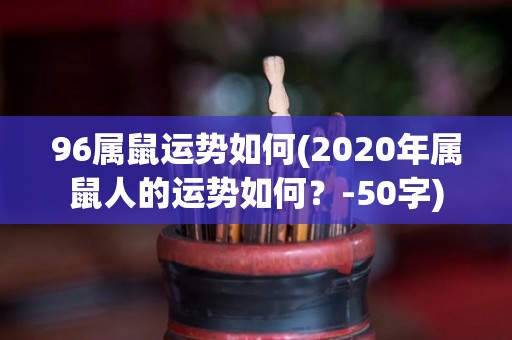 96属鼠运势如何(2020年属鼠人的运势如何？-50字)