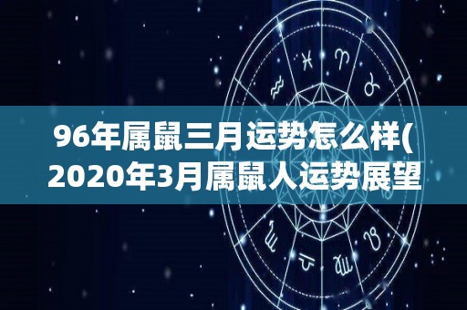 96年属鼠三月运势怎么样(2020年3月属鼠人运势展望)