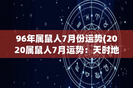 96年属鼠人7月份运势(2020属鼠人7月运势：天时地利更加助力，财运事业双丰收！)