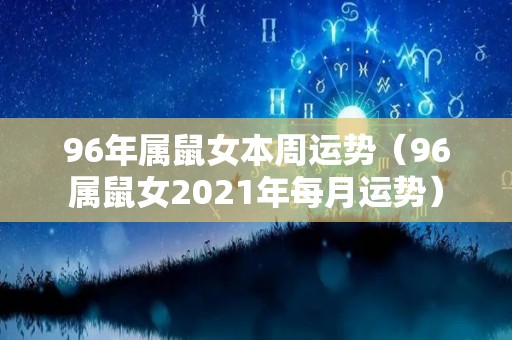 96年属鼠女本周运势（96属鼠女2021年每月运势）