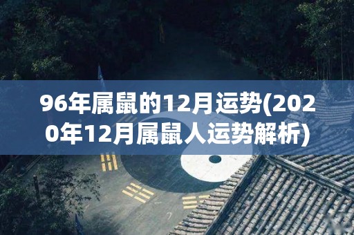 96年属鼠的12月运势(2020年12月属鼠人运势解析)