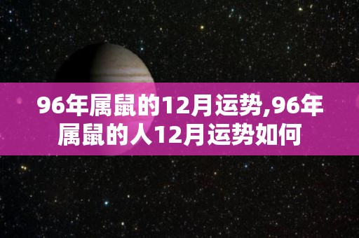 96年属鼠的12月运势,96年属鼠的人12月运势如何