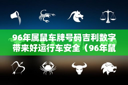 96年属鼠车牌号码吉利数字带来好运行车安全（96年鼠的车牌号吉祥数）