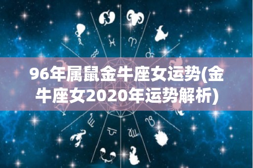 96年属鼠金牛座女运势(金牛座女2020年运势解析)