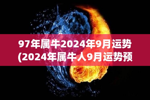 97年属牛2024年9月运势(2024年属牛人9月运势预测)