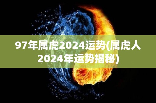 97年属虎2024运势(属虎人2024年运势揭秘)