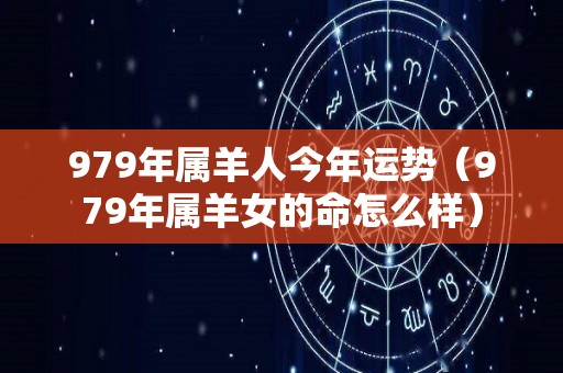 979年属羊人今年运势（979年属羊女的命怎么样）