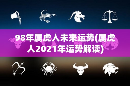 98年属虎人未来运势(属虎人2021年运势解读)