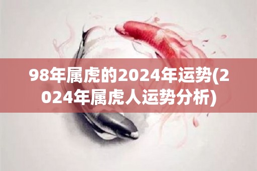 98年属虎的2024年运势(2024年属虎人运势分析)