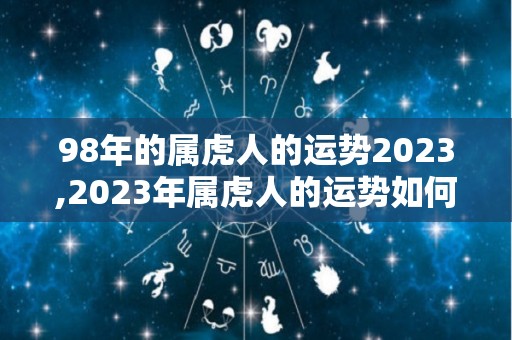 98年的属虎人的运势2023,2023年属虎人的运势如何