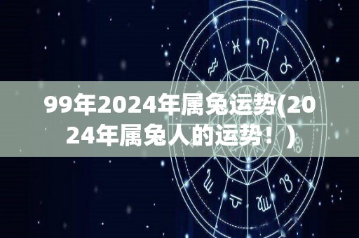 99年2024年属兔运势(2024年属兔人的运势！)