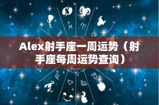 Alex射手座一周运势（射手座每周运势查询）