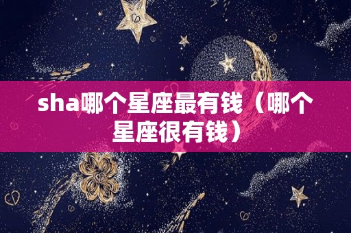 sha哪个星座最有钱（哪个星座很有钱）